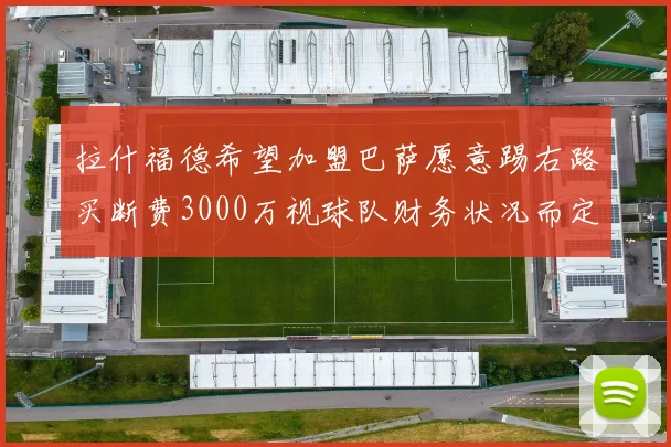 拉什福德希望加盟巴萨愿意踢右路买断费3000万视球队财务状况而定