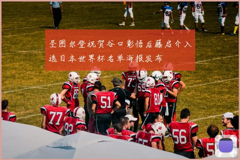 圣图尔登祝贺谷口彰悟后藤启介入选日本世界杯名单海报发布