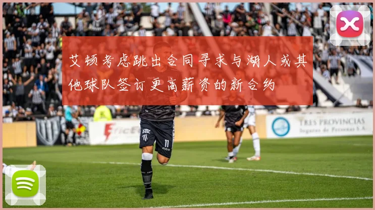 艾顿考虑跳出合同寻求与湖人或其他球队签订更高薪资的新合约